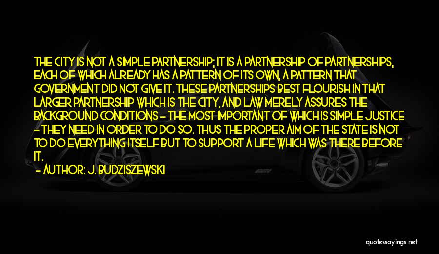 J. Budziszewski Quotes: The City Is Not A Simple Partnership; It Is A Partnership Of Partnerships, Each Of Which Already Has A Pattern