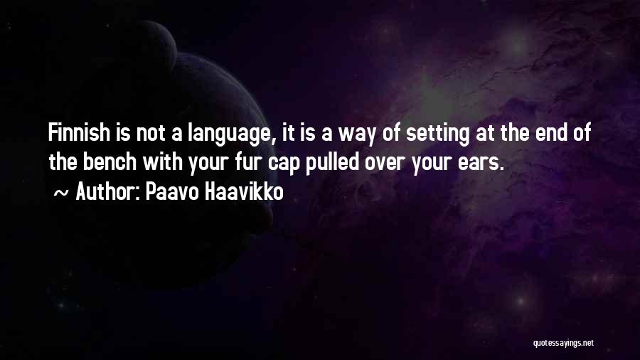 Paavo Haavikko Quotes: Finnish Is Not A Language, It Is A Way Of Setting At The End Of The Bench With Your Fur