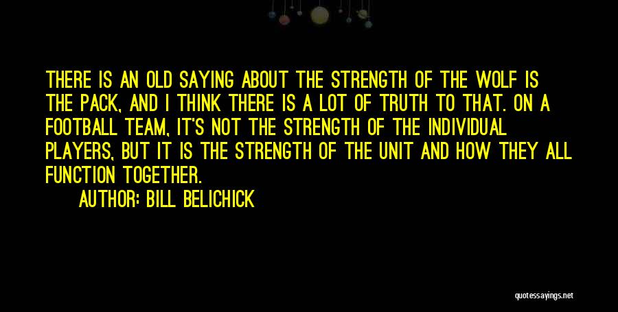 Bill Belichick Quotes: There Is An Old Saying About The Strength Of The Wolf Is The Pack, And I Think There Is A