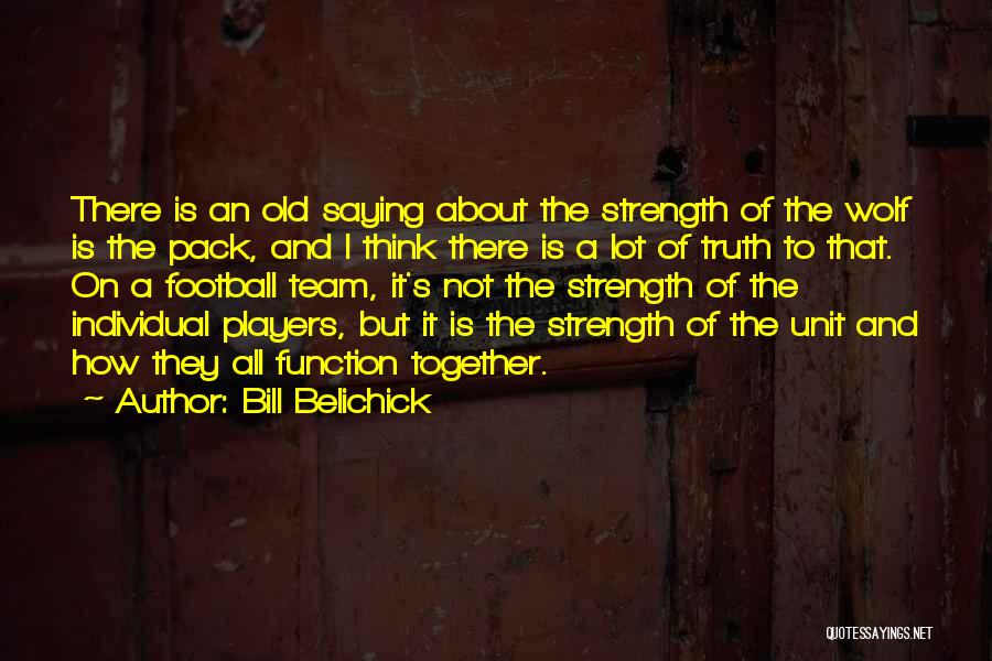 Bill Belichick Quotes: There Is An Old Saying About The Strength Of The Wolf Is The Pack, And I Think There Is A