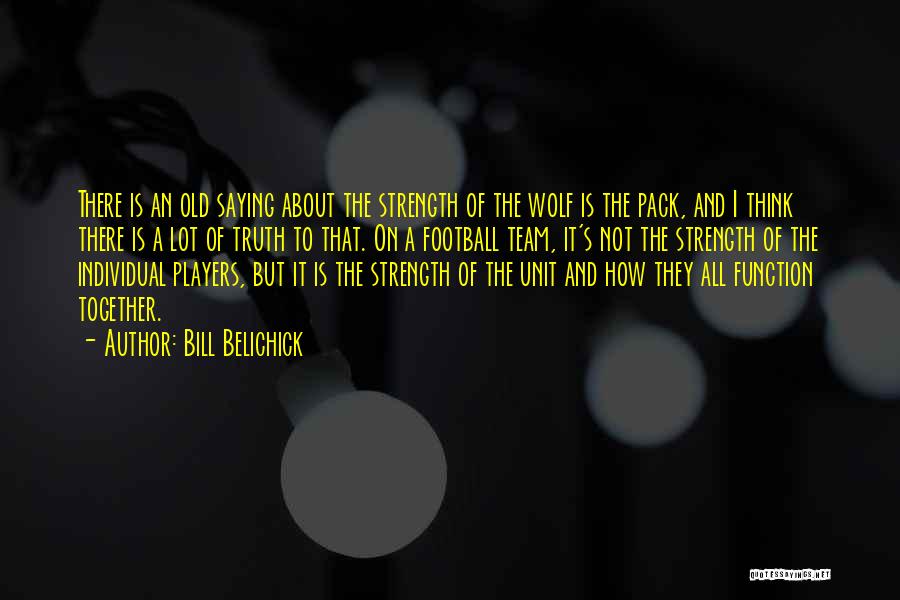Bill Belichick Quotes: There Is An Old Saying About The Strength Of The Wolf Is The Pack, And I Think There Is A