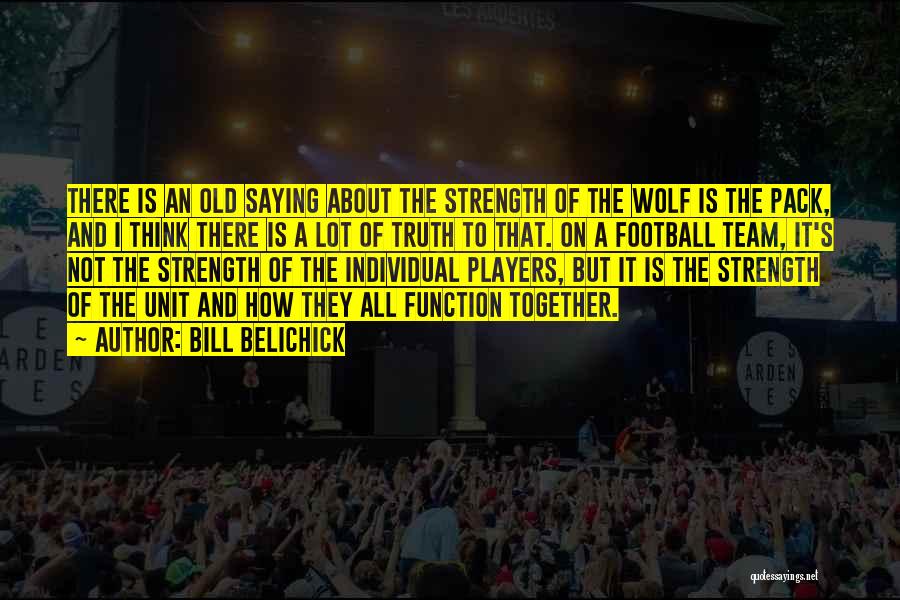 Bill Belichick Quotes: There Is An Old Saying About The Strength Of The Wolf Is The Pack, And I Think There Is A