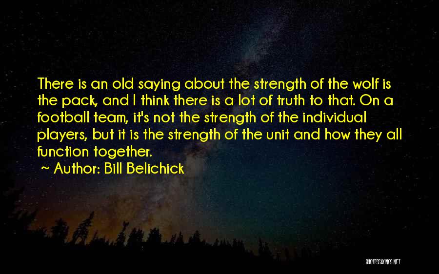 Bill Belichick Quotes: There Is An Old Saying About The Strength Of The Wolf Is The Pack, And I Think There Is A