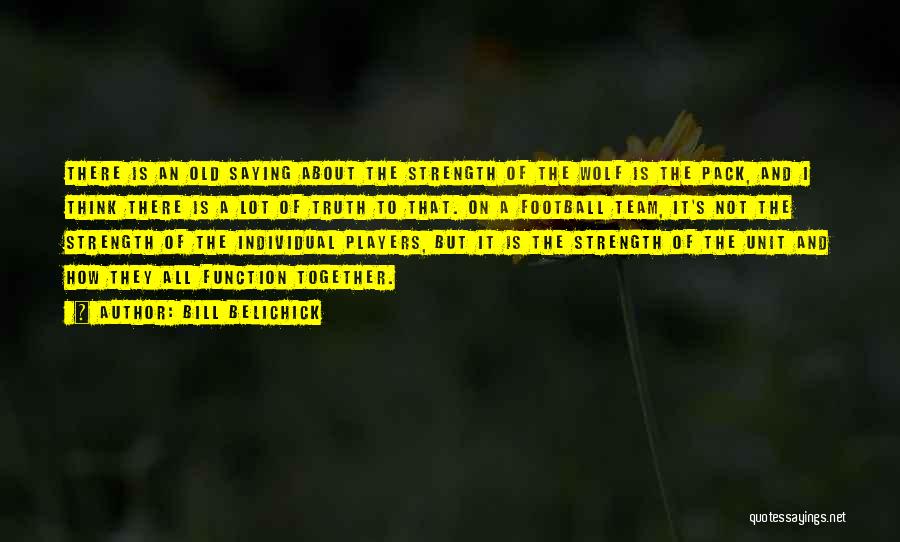 Bill Belichick Quotes: There Is An Old Saying About The Strength Of The Wolf Is The Pack, And I Think There Is A