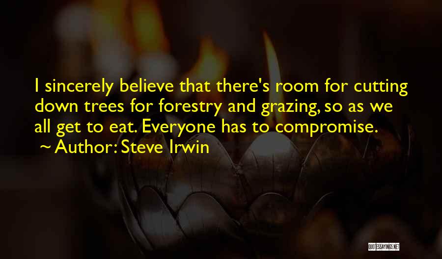 Steve Irwin Quotes: I Sincerely Believe That There's Room For Cutting Down Trees For Forestry And Grazing, So As We All Get To