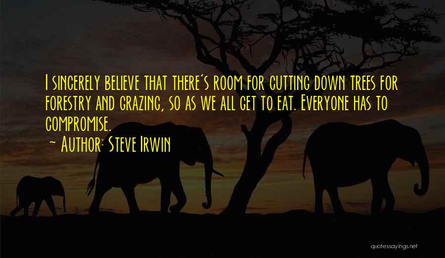 Steve Irwin Quotes: I Sincerely Believe That There's Room For Cutting Down Trees For Forestry And Grazing, So As We All Get To