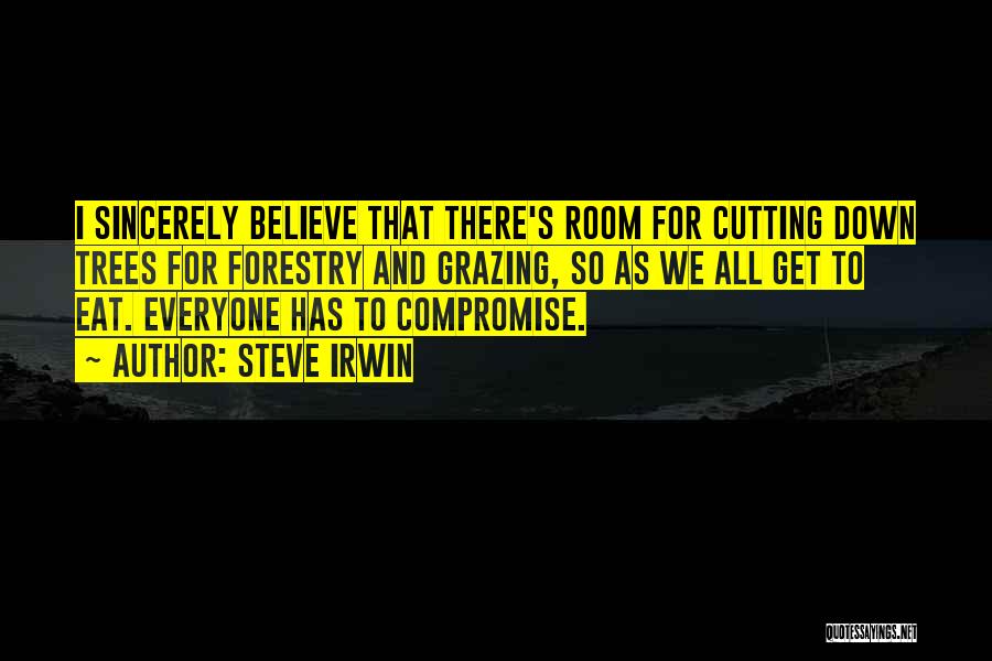 Steve Irwin Quotes: I Sincerely Believe That There's Room For Cutting Down Trees For Forestry And Grazing, So As We All Get To