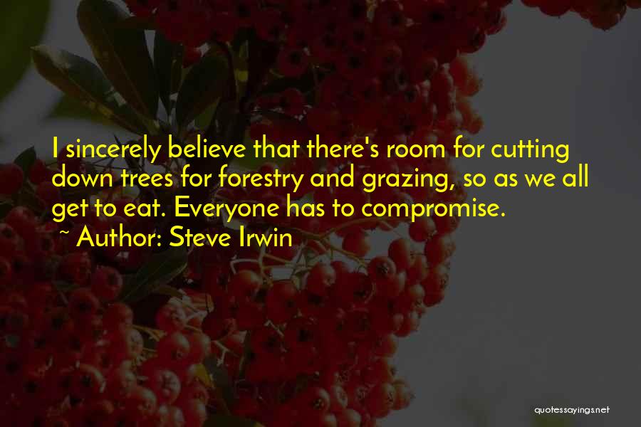 Steve Irwin Quotes: I Sincerely Believe That There's Room For Cutting Down Trees For Forestry And Grazing, So As We All Get To
