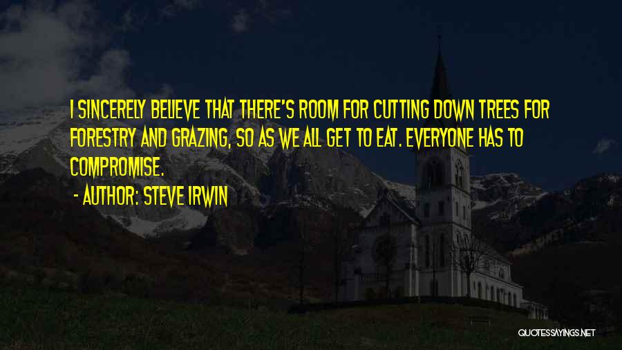 Steve Irwin Quotes: I Sincerely Believe That There's Room For Cutting Down Trees For Forestry And Grazing, So As We All Get To