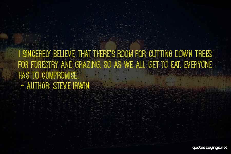 Steve Irwin Quotes: I Sincerely Believe That There's Room For Cutting Down Trees For Forestry And Grazing, So As We All Get To