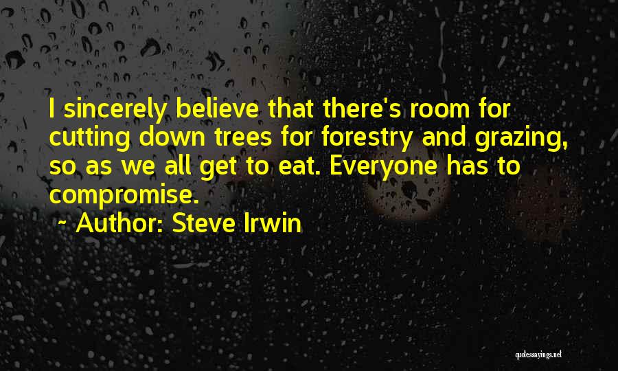 Steve Irwin Quotes: I Sincerely Believe That There's Room For Cutting Down Trees For Forestry And Grazing, So As We All Get To