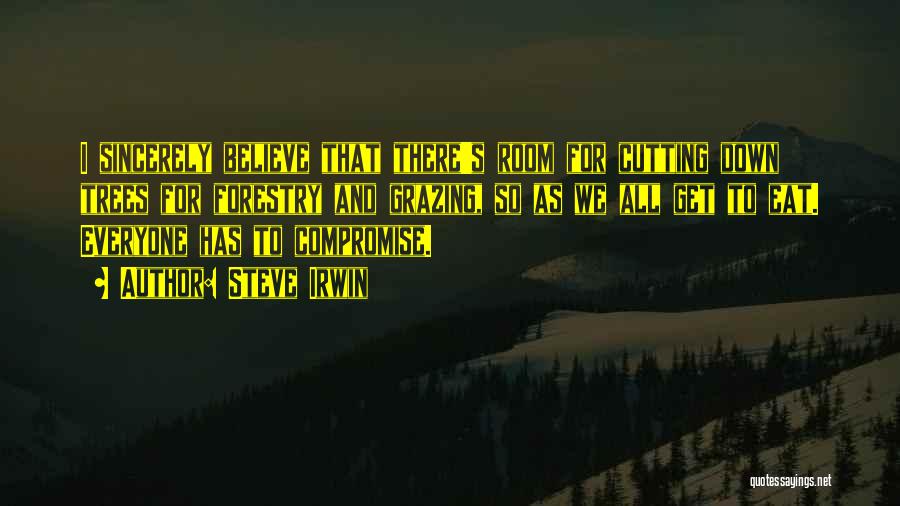 Steve Irwin Quotes: I Sincerely Believe That There's Room For Cutting Down Trees For Forestry And Grazing, So As We All Get To