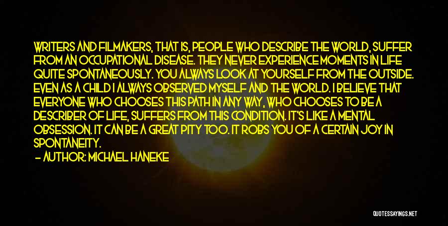 Michael Haneke Quotes: Writers And Filmakers, That Is, People Who Describe The World, Suffer From An Occupational Disease. They Never Experience Moments In