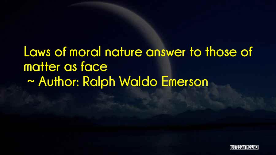Ralph Waldo Emerson Quotes: Laws Of Moral Nature Answer To Those Of Matter As Face