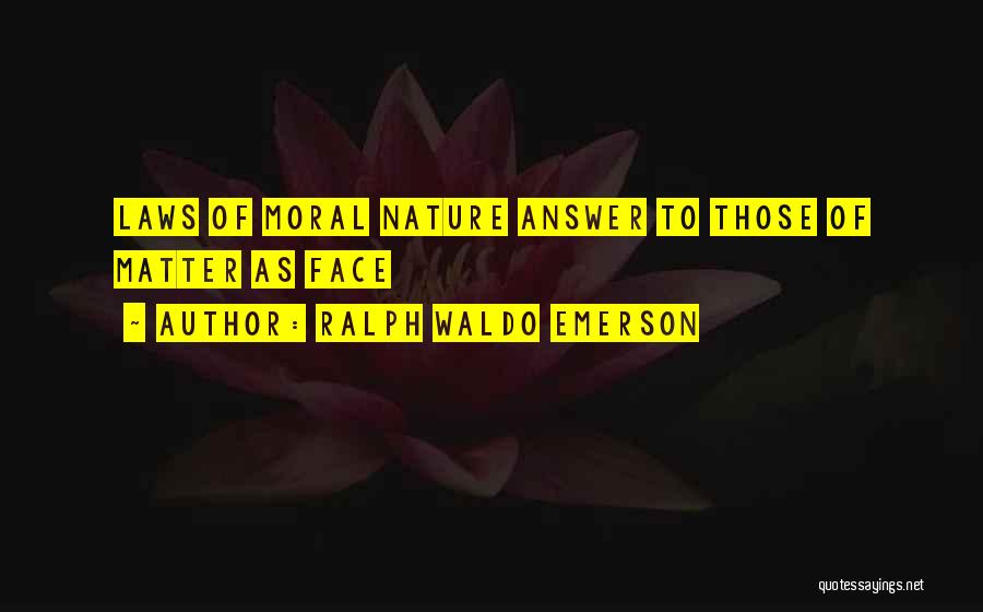 Ralph Waldo Emerson Quotes: Laws Of Moral Nature Answer To Those Of Matter As Face