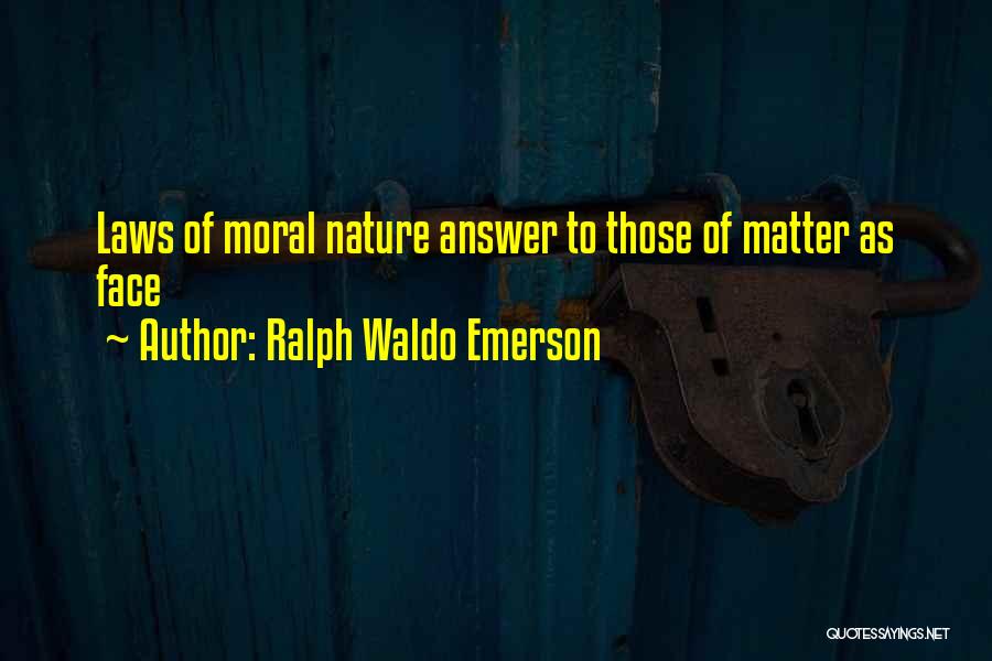 Ralph Waldo Emerson Quotes: Laws Of Moral Nature Answer To Those Of Matter As Face