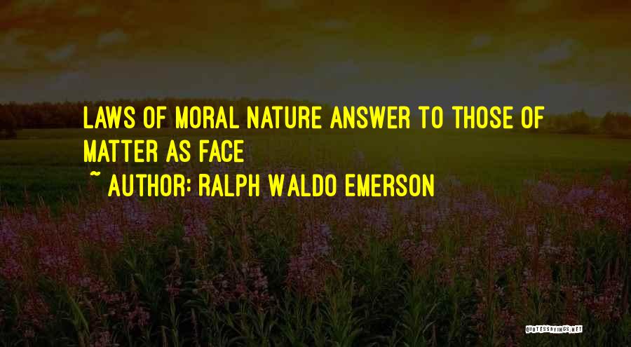 Ralph Waldo Emerson Quotes: Laws Of Moral Nature Answer To Those Of Matter As Face