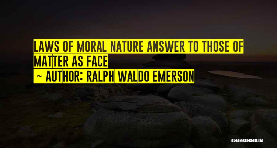 Ralph Waldo Emerson Quotes: Laws Of Moral Nature Answer To Those Of Matter As Face