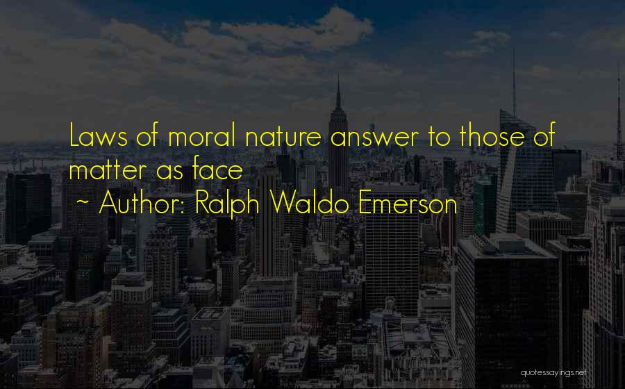 Ralph Waldo Emerson Quotes: Laws Of Moral Nature Answer To Those Of Matter As Face