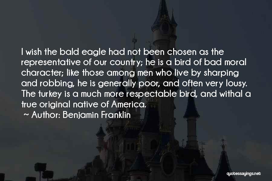 Benjamin Franklin Quotes: I Wish The Bald Eagle Had Not Been Chosen As The Representative Of Our Country; He Is A Bird Of