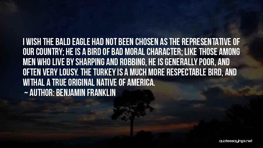 Benjamin Franklin Quotes: I Wish The Bald Eagle Had Not Been Chosen As The Representative Of Our Country; He Is A Bird Of