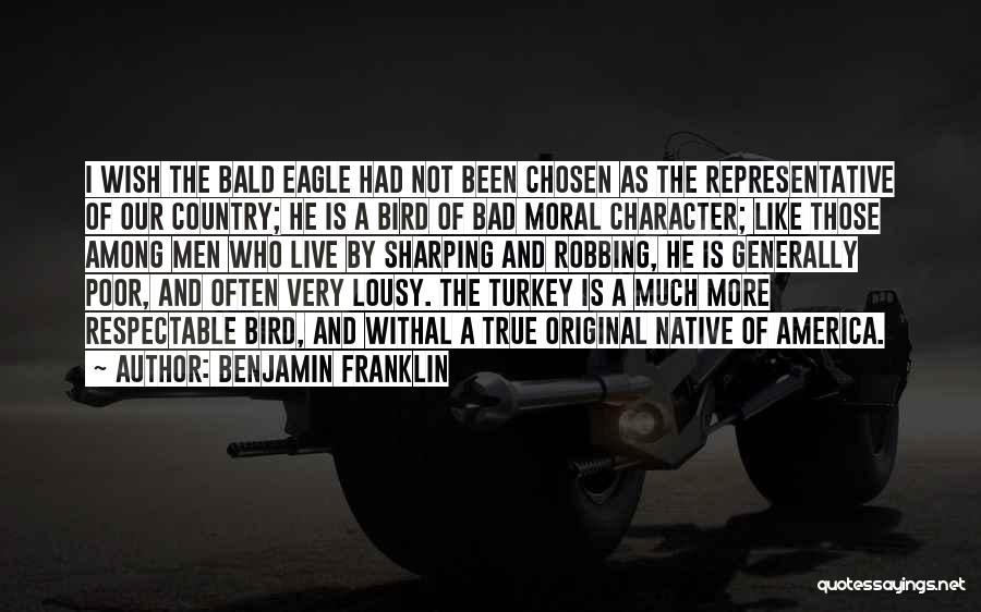 Benjamin Franklin Quotes: I Wish The Bald Eagle Had Not Been Chosen As The Representative Of Our Country; He Is A Bird Of