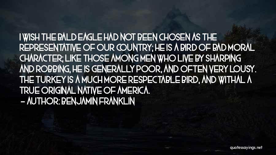 Benjamin Franklin Quotes: I Wish The Bald Eagle Had Not Been Chosen As The Representative Of Our Country; He Is A Bird Of