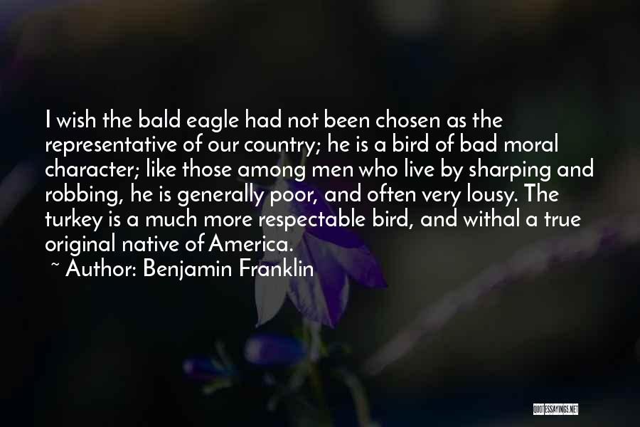 Benjamin Franklin Quotes: I Wish The Bald Eagle Had Not Been Chosen As The Representative Of Our Country; He Is A Bird Of