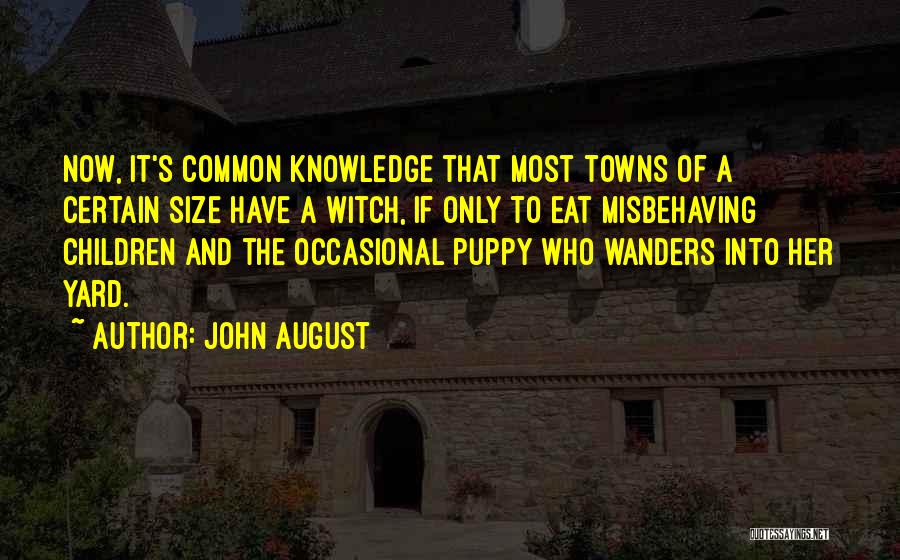 John August Quotes: Now, It's Common Knowledge That Most Towns Of A Certain Size Have A Witch, If Only To Eat Misbehaving Children