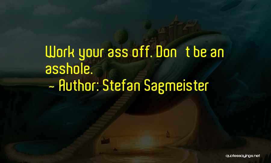 Stefan Sagmeister Quotes: Work Your Ass Off. Don't Be An Asshole.