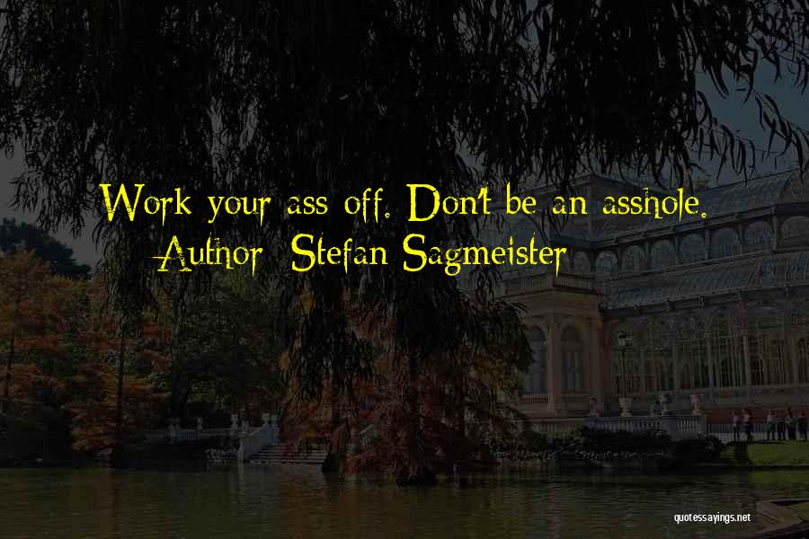 Stefan Sagmeister Quotes: Work Your Ass Off. Don't Be An Asshole.