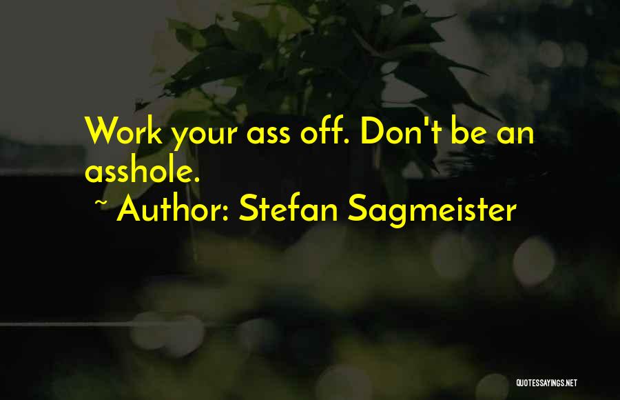 Stefan Sagmeister Quotes: Work Your Ass Off. Don't Be An Asshole.