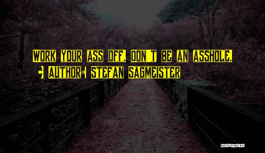 Stefan Sagmeister Quotes: Work Your Ass Off. Don't Be An Asshole.
