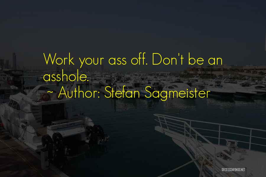 Stefan Sagmeister Quotes: Work Your Ass Off. Don't Be An Asshole.