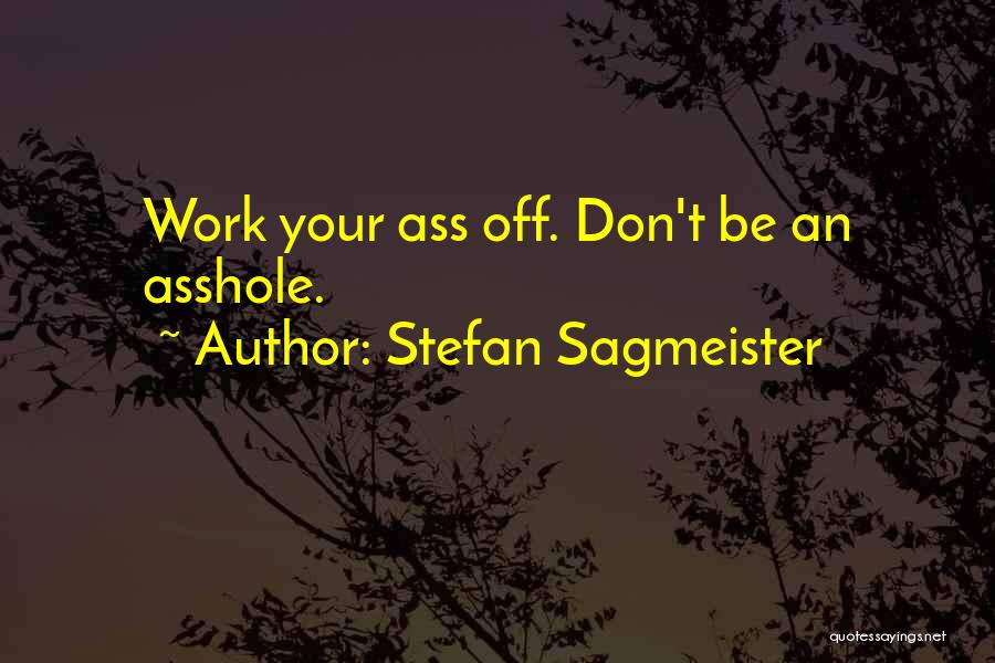 Stefan Sagmeister Quotes: Work Your Ass Off. Don't Be An Asshole.