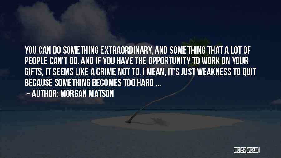 Morgan Matson Quotes: You Can Do Something Extraordinary, And Something That A Lot Of People Can't Do. And If You Have The Opportunity