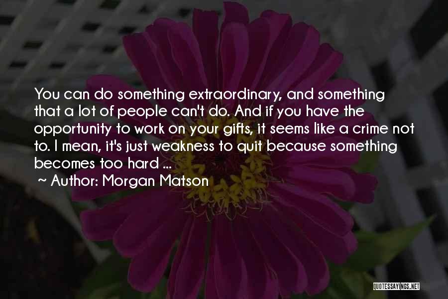 Morgan Matson Quotes: You Can Do Something Extraordinary, And Something That A Lot Of People Can't Do. And If You Have The Opportunity