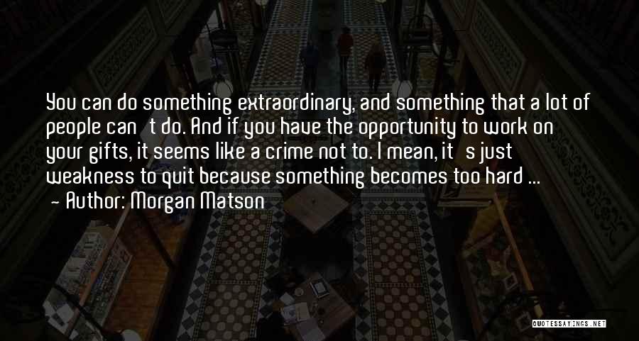 Morgan Matson Quotes: You Can Do Something Extraordinary, And Something That A Lot Of People Can't Do. And If You Have The Opportunity
