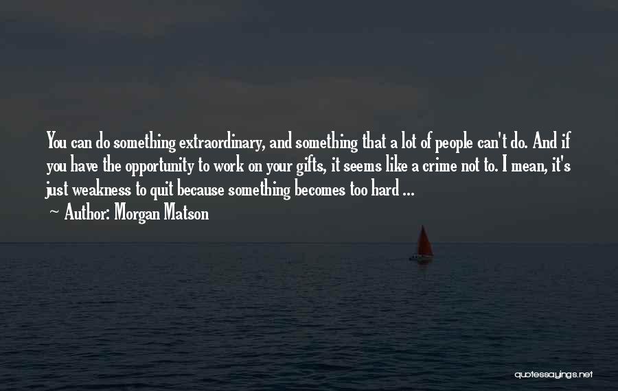 Morgan Matson Quotes: You Can Do Something Extraordinary, And Something That A Lot Of People Can't Do. And If You Have The Opportunity