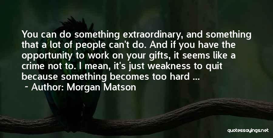 Morgan Matson Quotes: You Can Do Something Extraordinary, And Something That A Lot Of People Can't Do. And If You Have The Opportunity