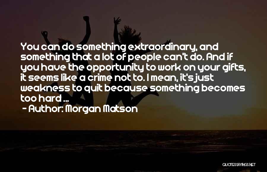 Morgan Matson Quotes: You Can Do Something Extraordinary, And Something That A Lot Of People Can't Do. And If You Have The Opportunity