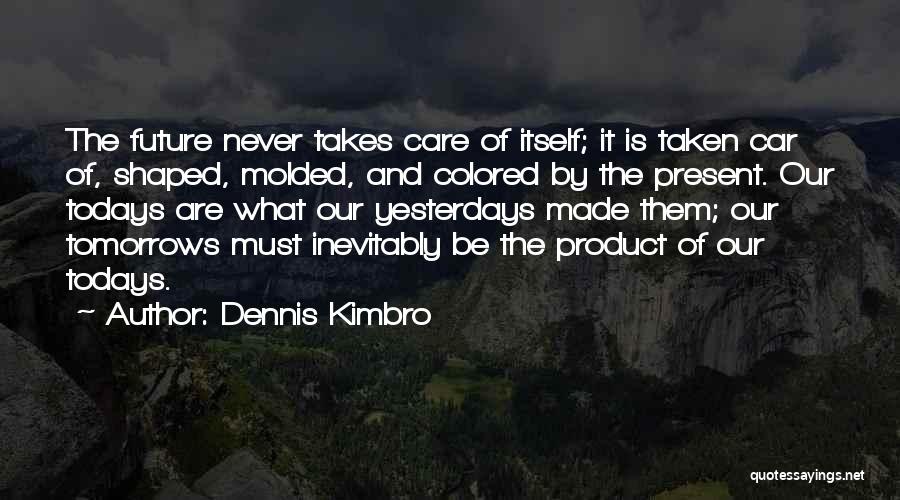 Dennis Kimbro Quotes: The Future Never Takes Care Of Itself; It Is Taken Car Of, Shaped, Molded, And Colored By The Present. Our