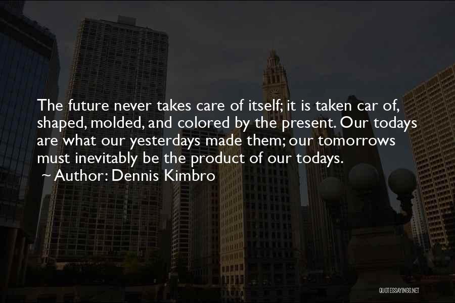 Dennis Kimbro Quotes: The Future Never Takes Care Of Itself; It Is Taken Car Of, Shaped, Molded, And Colored By The Present. Our