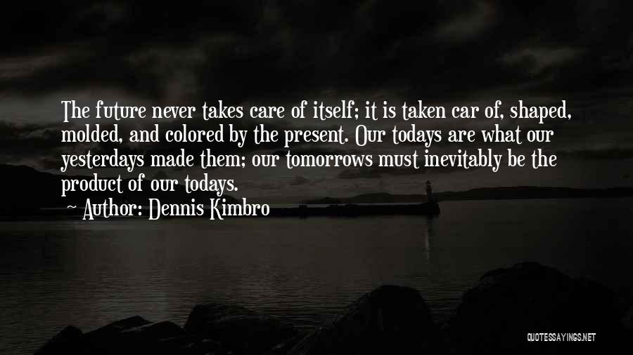 Dennis Kimbro Quotes: The Future Never Takes Care Of Itself; It Is Taken Car Of, Shaped, Molded, And Colored By The Present. Our