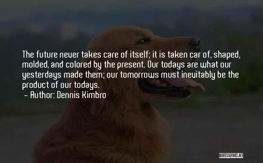 Dennis Kimbro Quotes: The Future Never Takes Care Of Itself; It Is Taken Car Of, Shaped, Molded, And Colored By The Present. Our