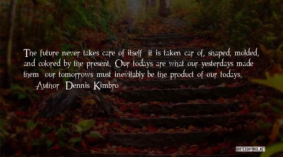 Dennis Kimbro Quotes: The Future Never Takes Care Of Itself; It Is Taken Car Of, Shaped, Molded, And Colored By The Present. Our