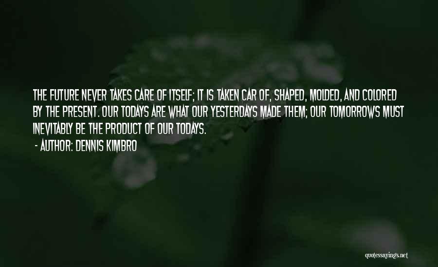 Dennis Kimbro Quotes: The Future Never Takes Care Of Itself; It Is Taken Car Of, Shaped, Molded, And Colored By The Present. Our