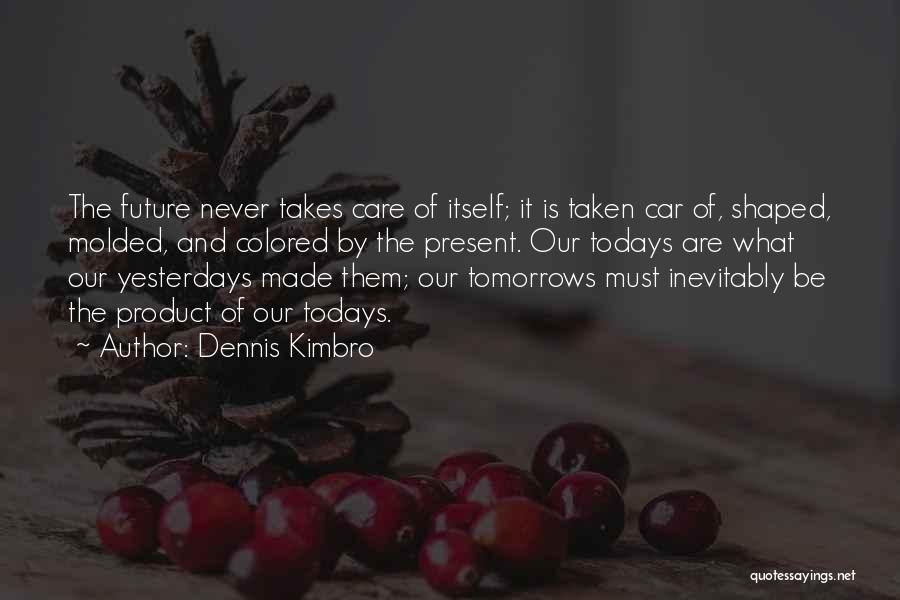 Dennis Kimbro Quotes: The Future Never Takes Care Of Itself; It Is Taken Car Of, Shaped, Molded, And Colored By The Present. Our