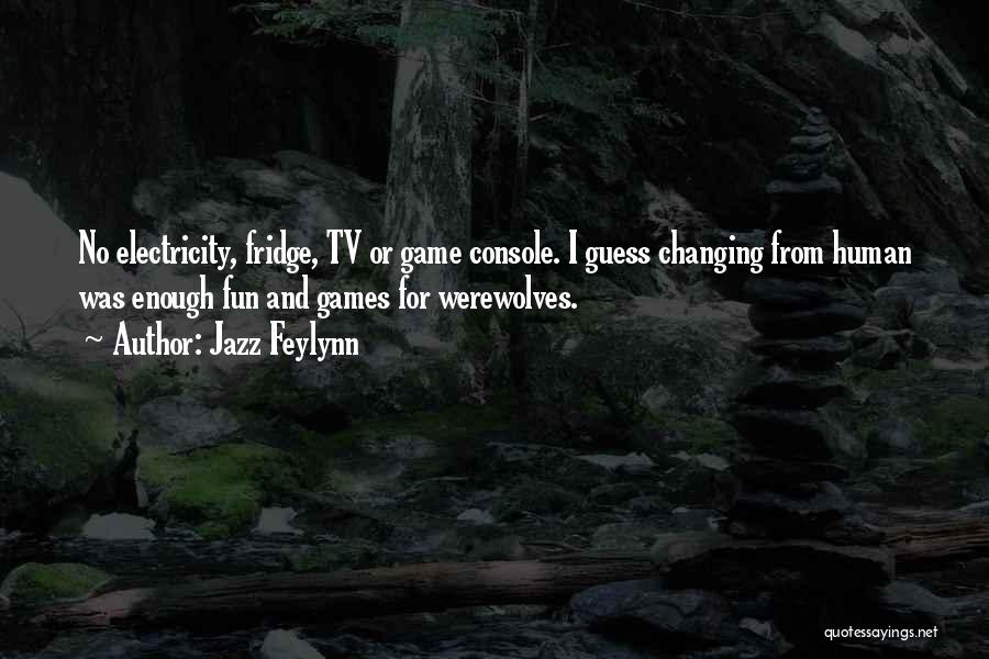 Jazz Feylynn Quotes: No Electricity, Fridge, Tv Or Game Console. I Guess Changing From Human Was Enough Fun And Games For Werewolves.