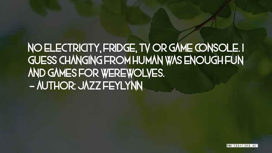 Jazz Feylynn Quotes: No Electricity, Fridge, Tv Or Game Console. I Guess Changing From Human Was Enough Fun And Games For Werewolves.